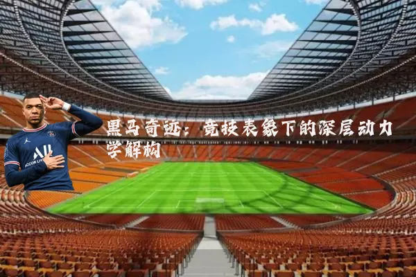 黑马奇迹：竞技表象下的深层动力学解构
