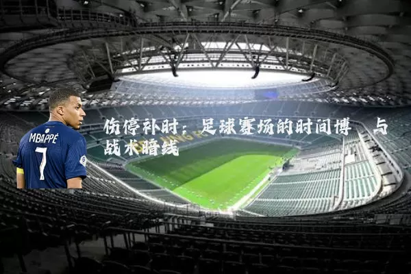 伤停补时:足球赛场的时间博弈与战术暗线