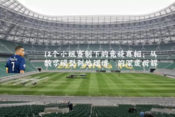 12个小组赛制下的竞技真相:从数学模型到地理博弈的深度拆解