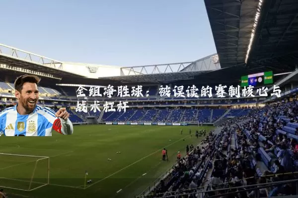 全组净胜球:被误读的赛制核心与战术杠杆