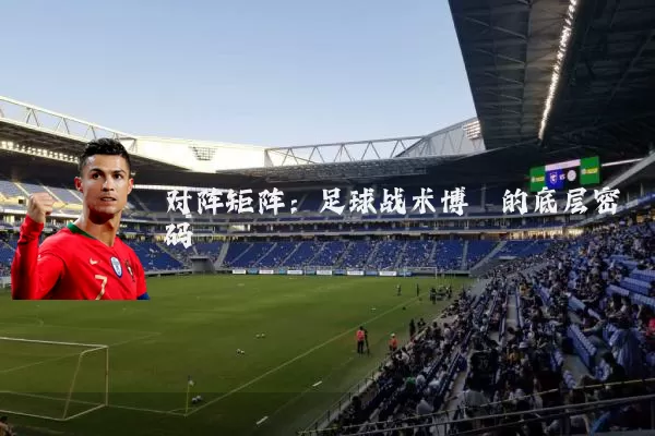 对阵矩阵:足球战术博弈的底层密码