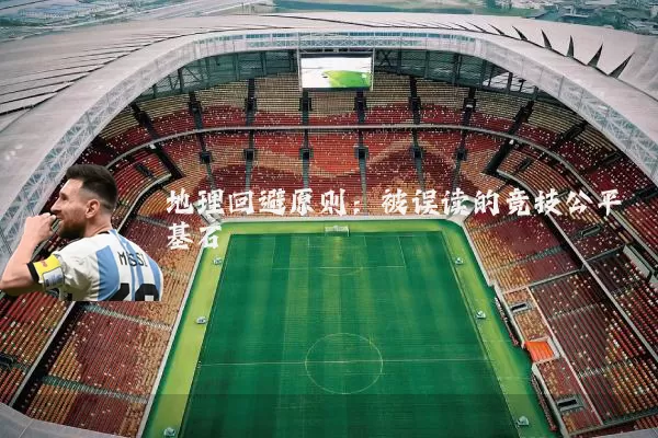 地理回避原则：被误读的竞技公平基石
