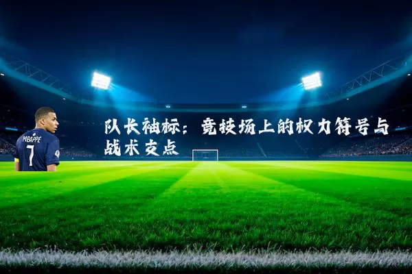 队长袖标：竞技场上的权力符号与战术支点