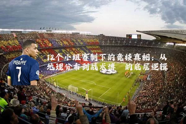 12个小组赛制下的竞技真相：从地理分布到战术博弈的底层逻辑