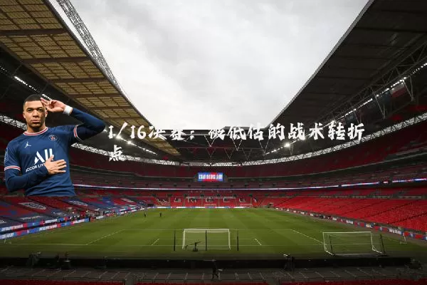1/16决赛：被低估的战术转折点