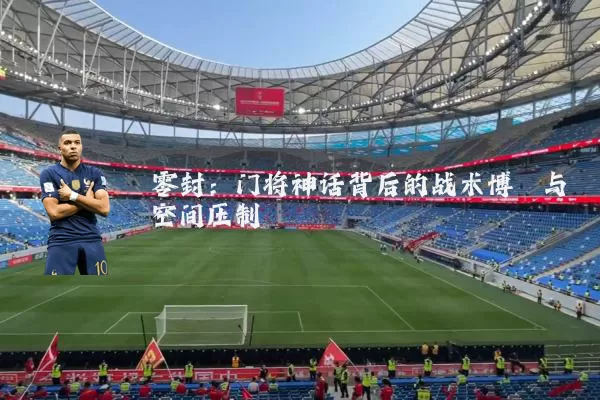 零封：门将神话背后的战术博弈与空间压制