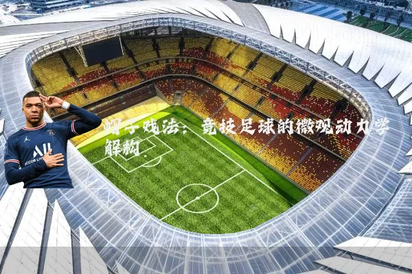 帽子戏法：竞技足球的微观动力学解构